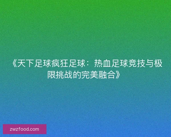 《天下足球疯狂足球：热血足球竞技与极限挑战的完美融合》