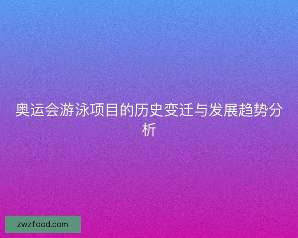 奥运会游泳项目的历史变迁与发展趋势分析