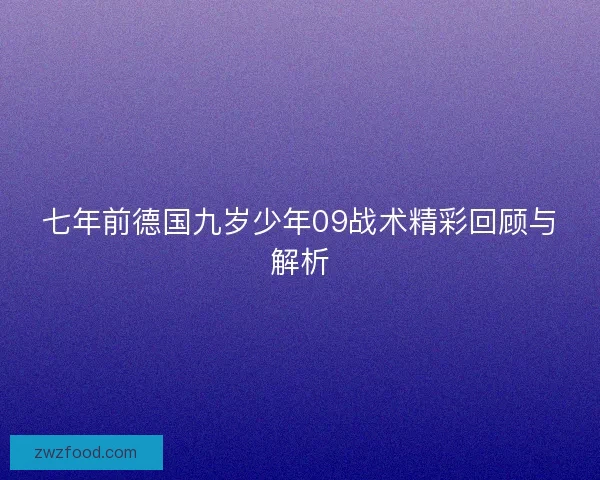 七年前德国九岁少年09战术精彩回顾与解析