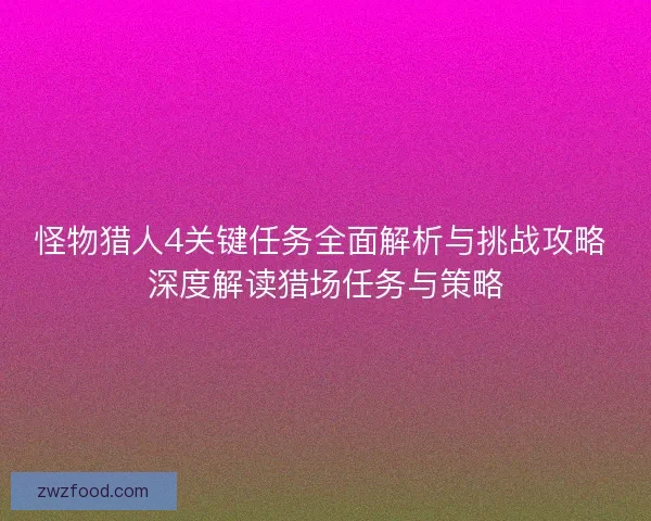 怪物猎人4关键任务全面解析与挑战攻略 深度解读猎场任务与策略