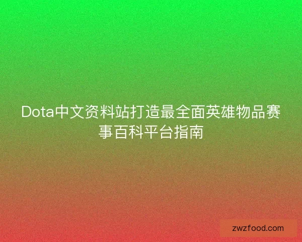 Dota中文资料站打造最全面英雄物品赛事百科平台指南