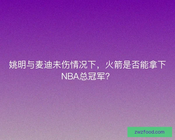 姚明与麦迪未伤情况下，火箭是否能拿下NBA总冠军？