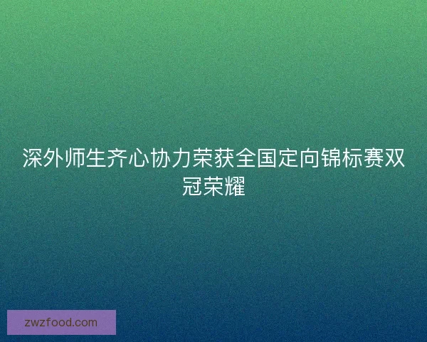 深外师生齐心协力荣获全国定向锦标赛双冠荣耀