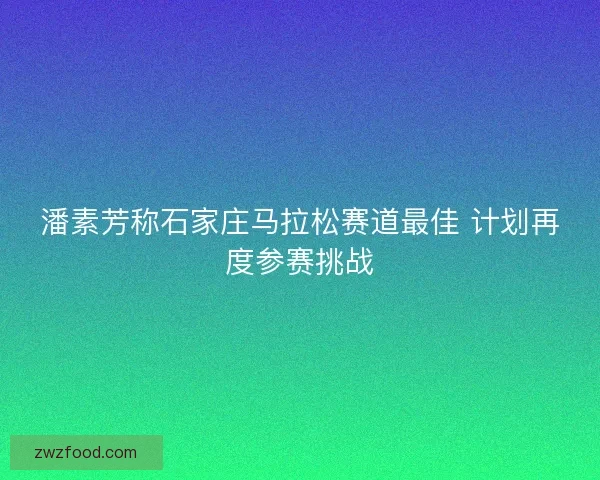 潘素芳称石家庄马拉松赛道最佳 计划再度参赛挑战