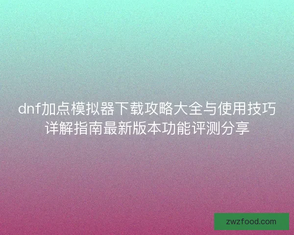 dnf加点模拟器下载攻略大全与使用技巧详解指南最新版本功能评测分享