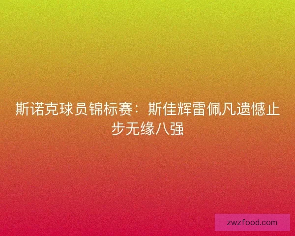 斯诺克球员锦标赛：斯佳辉雷佩凡遗憾止步无缘八强