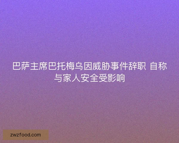 巴萨主席巴托梅乌因威胁事件辞职 自称与家人安全受影响