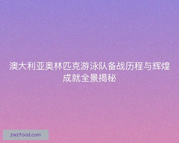 澳大利亚奥林匹克游泳队备战历程与辉煌成就全景揭秘