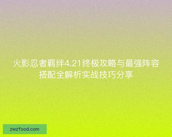 火影忍者羁绊4.21终极攻略与最强阵容搭配全解析实战技巧分享