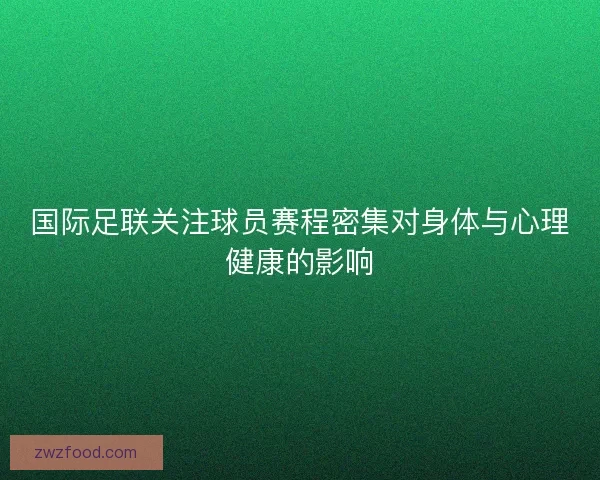 国际足联关注球员赛程密集对身体与心理健康的影响 国际足联关注球员赛程密集对身体与心理健康的影响