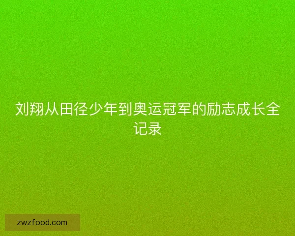 刘翔从田径少年到奥运冠军的励志成长全记录