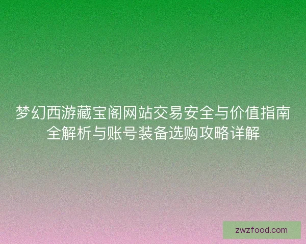 梦幻西游藏宝阁网站交易安全与价值指南全解析与账号装备选购攻略详解